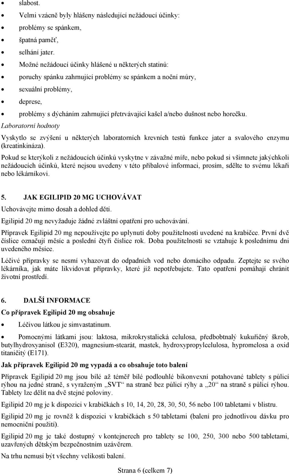 dušnost nebo horečku. Laboratorní hodnoty Vyskytlo se zvýšení u některých laboratorních krevních testů funkce jater a svalového enzymu (kreatinkináza).