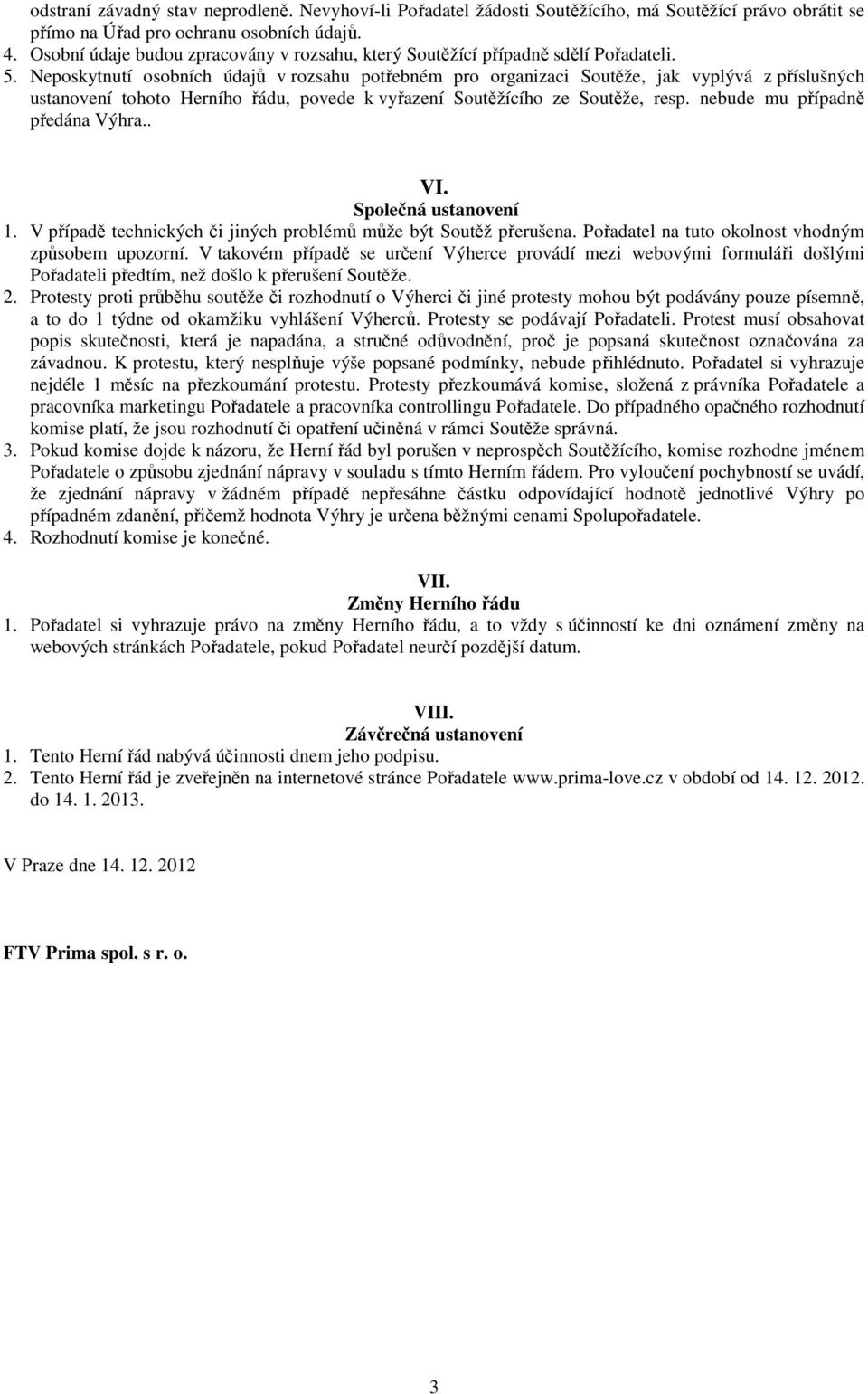 Neposkytnutí osobních údajů v rozsahu potřebném pro organizaci Soutěže, jak vyplývá z příslušných ustanovení tohoto Herního řádu, povede k vyřazení Soutěžícího ze Soutěže, resp.