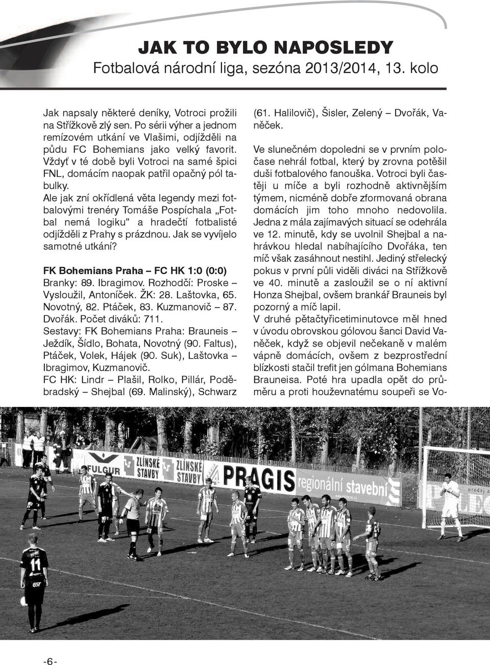 Ale jak zní okřídlená věta legendy mezi fotbalovými trenéry Tomáše Pospíchala Fotbal nemá logiku a hradečtí fotbalisté odjížděli z Prahy s prázdnou. Jak se vyvíjelo samotné utkání?