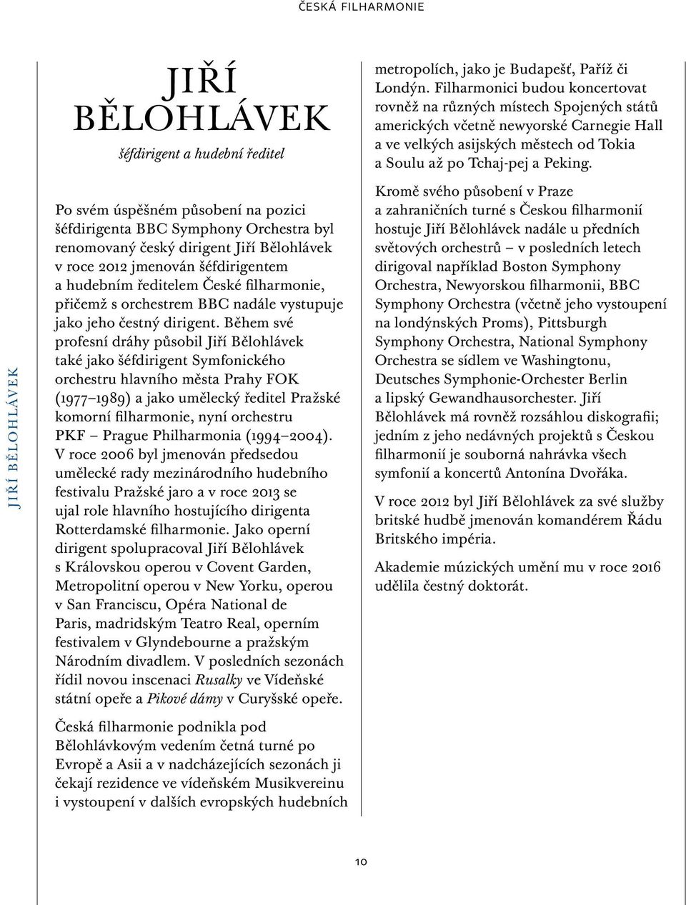 JIŘÍ BĚLOHLÁVEK Po svém úspěšném působení na pozici šéfdirigenta BBC Symphony Orchestra byl renomovaný český dirigent Jiří Bělohlávek v roce 202 jmenován šéfdirigentem a hudebním ředitelem České