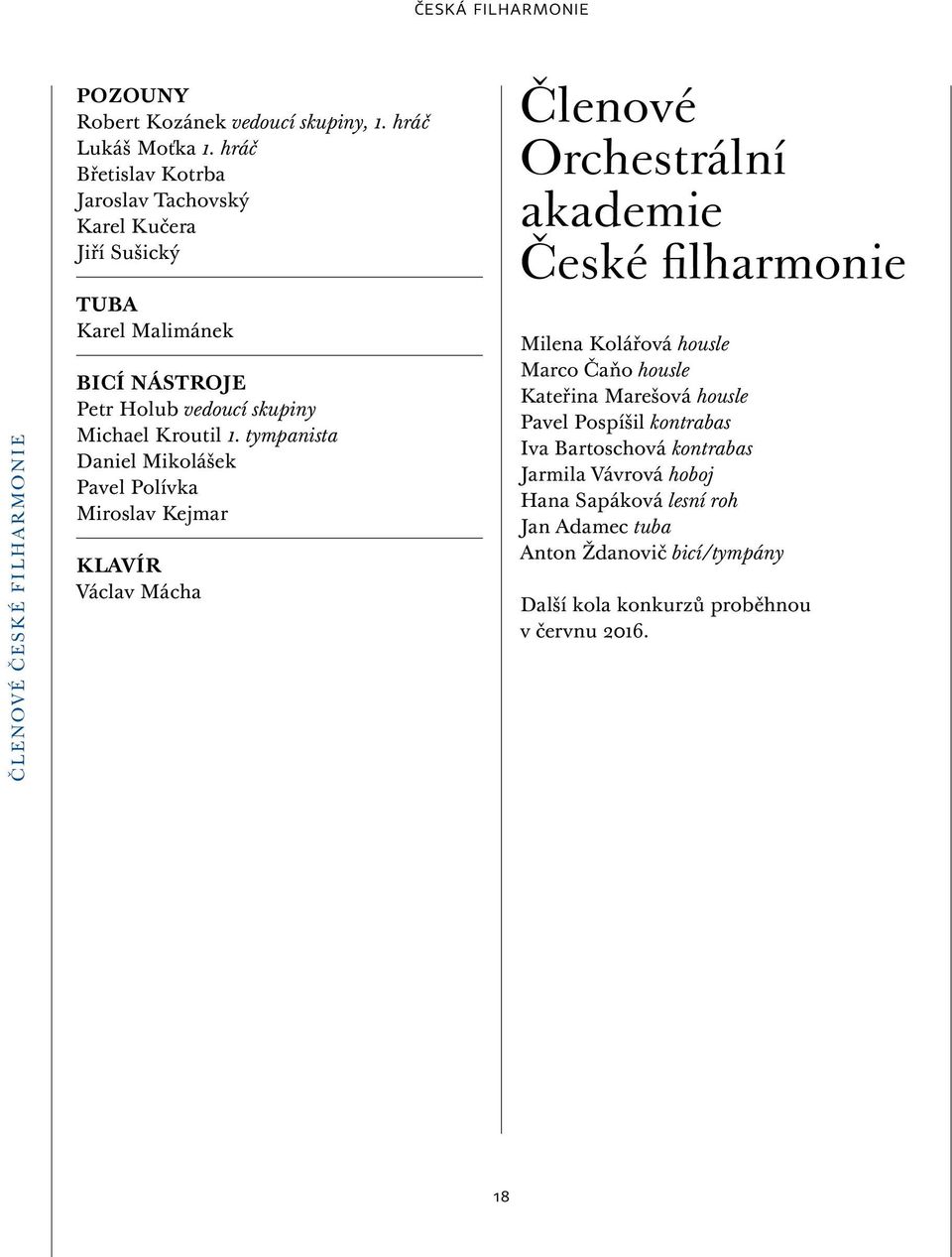 tympanista Daniel Mikolášek Pavel Polívka Miroslav Kejmar KLAVÍR Václav Mácha Členové Orchestrální akademie České filharmonie Milena Kolářová housle Marco