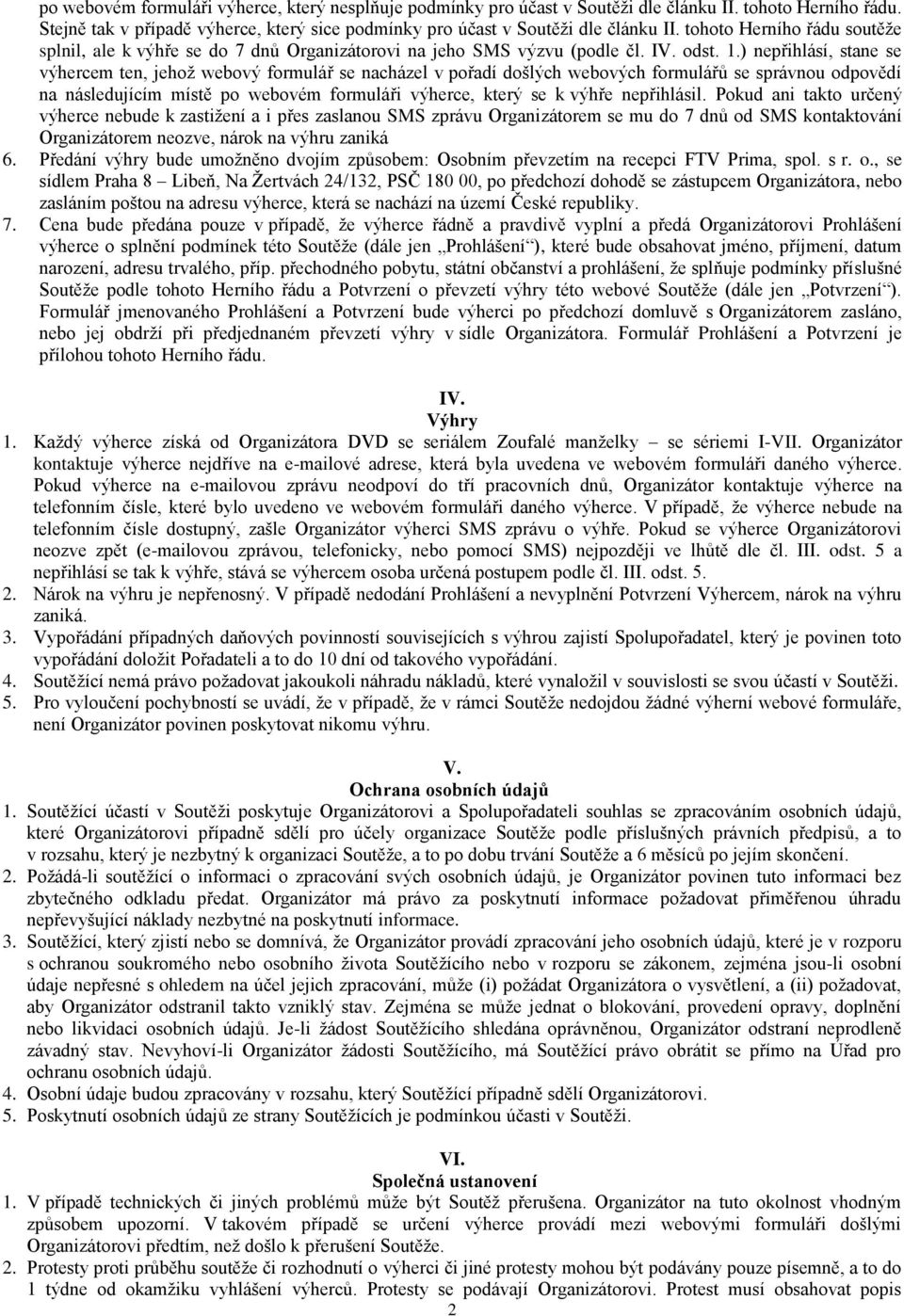 ) nepřihlásí, stane se výhercem ten, jehož webový formulář se nacházel v pořadí došlých webových formulářů se správnou odpovědí na následujícím místě po webovém formuláři výherce, který se k výhře