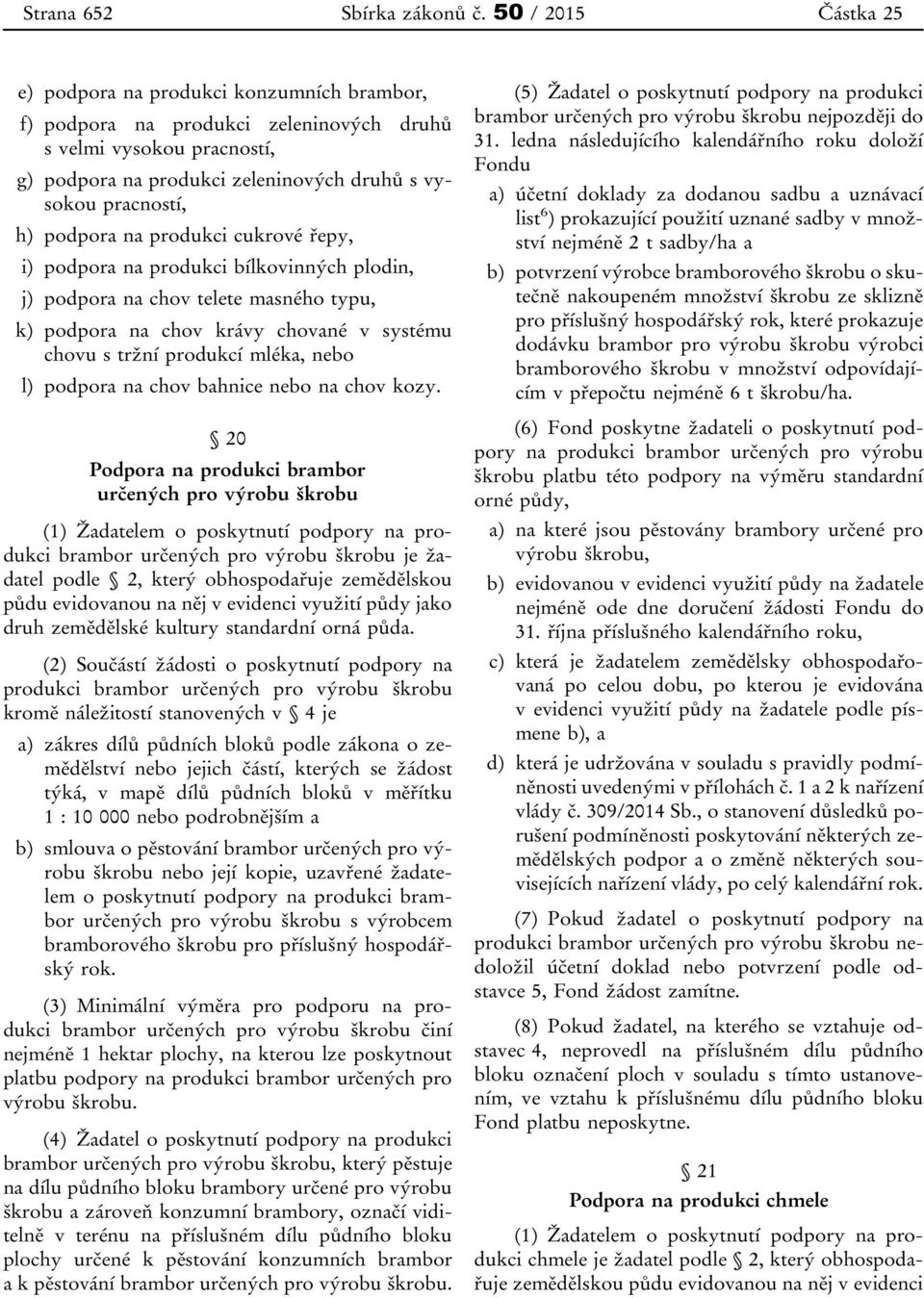 podpora na produkci cukrové řepy, i) podpora na produkci bílkovinných plodin, j) podpora na chov telete masného typu, k) podpora na chov krávy chované v systému chovu s tržní produkcí mléka, nebo l)