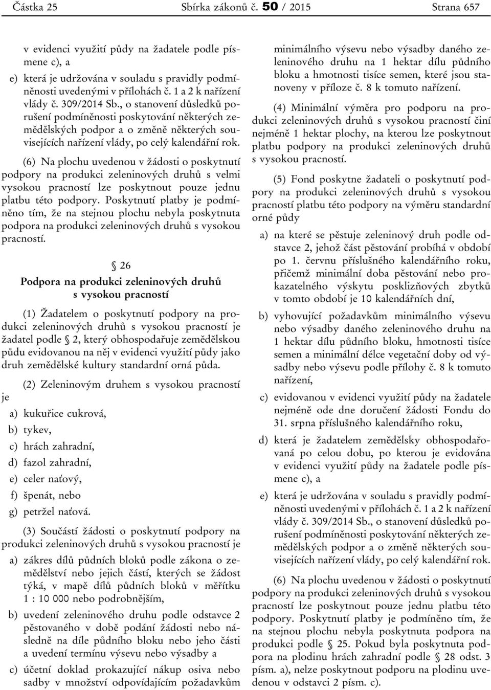 (6) Na plochu uvedenou v žádosti o poskytnutí podpory na produkci zeleninových druhů s velmi vysokou pracností lze poskytnout pouze jednu platbu této podpory.