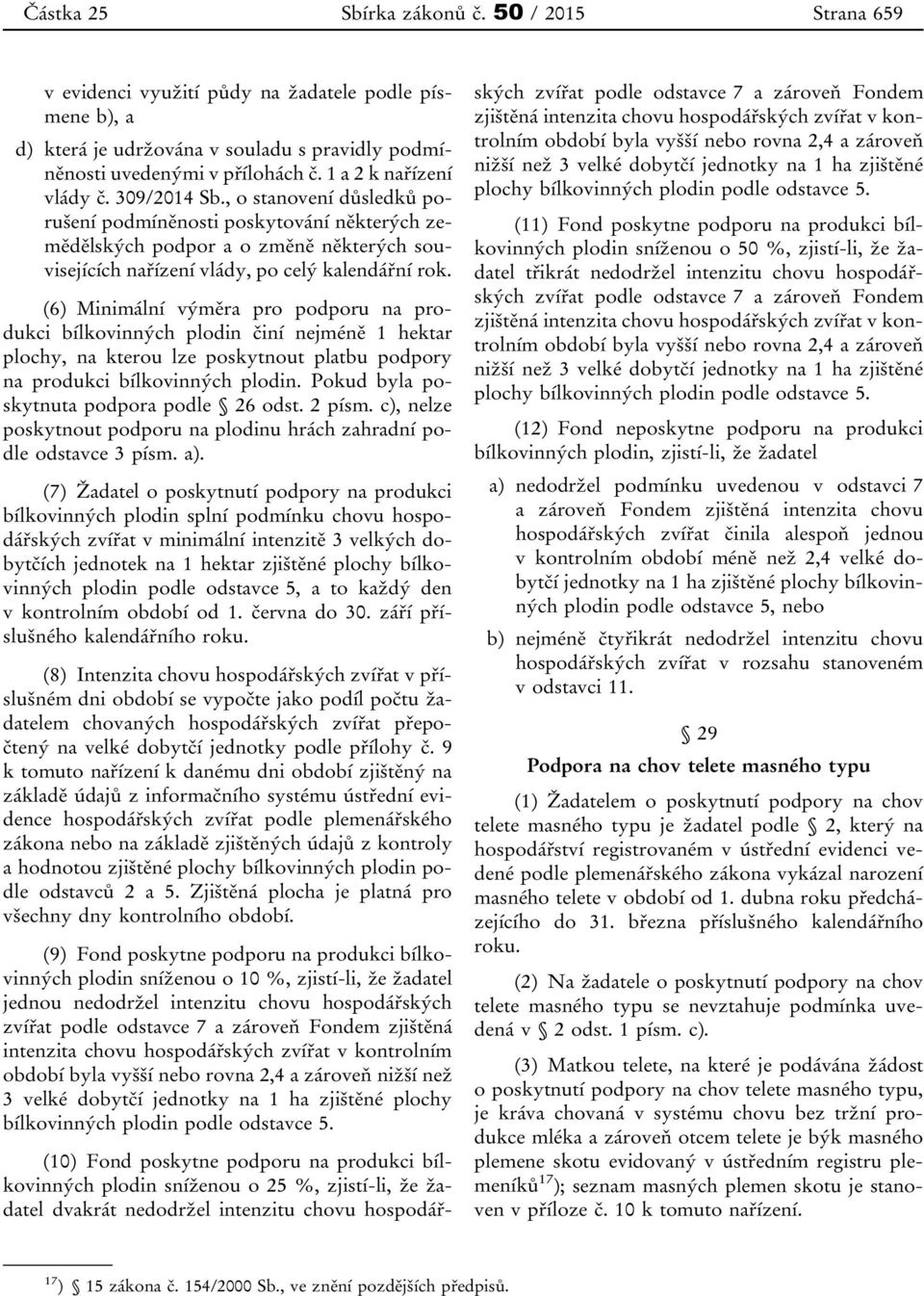 (6) Minimální výměra pro podporu na produkci bílkovinných plodin činí nejméně 1 hektar plochy, na kterou lze poskytnout platbu podpory na produkci bílkovinných plodin.