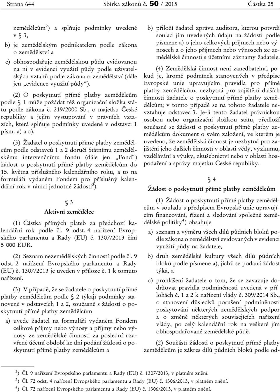 půdy podle uživatelských vztahů podle zákona o zemědělství (dále jen evidence využití půdy ). (2) O poskytnutí přímé platby zemědělcům podle 1 může požádat též organizační složka státu podle zákona č.