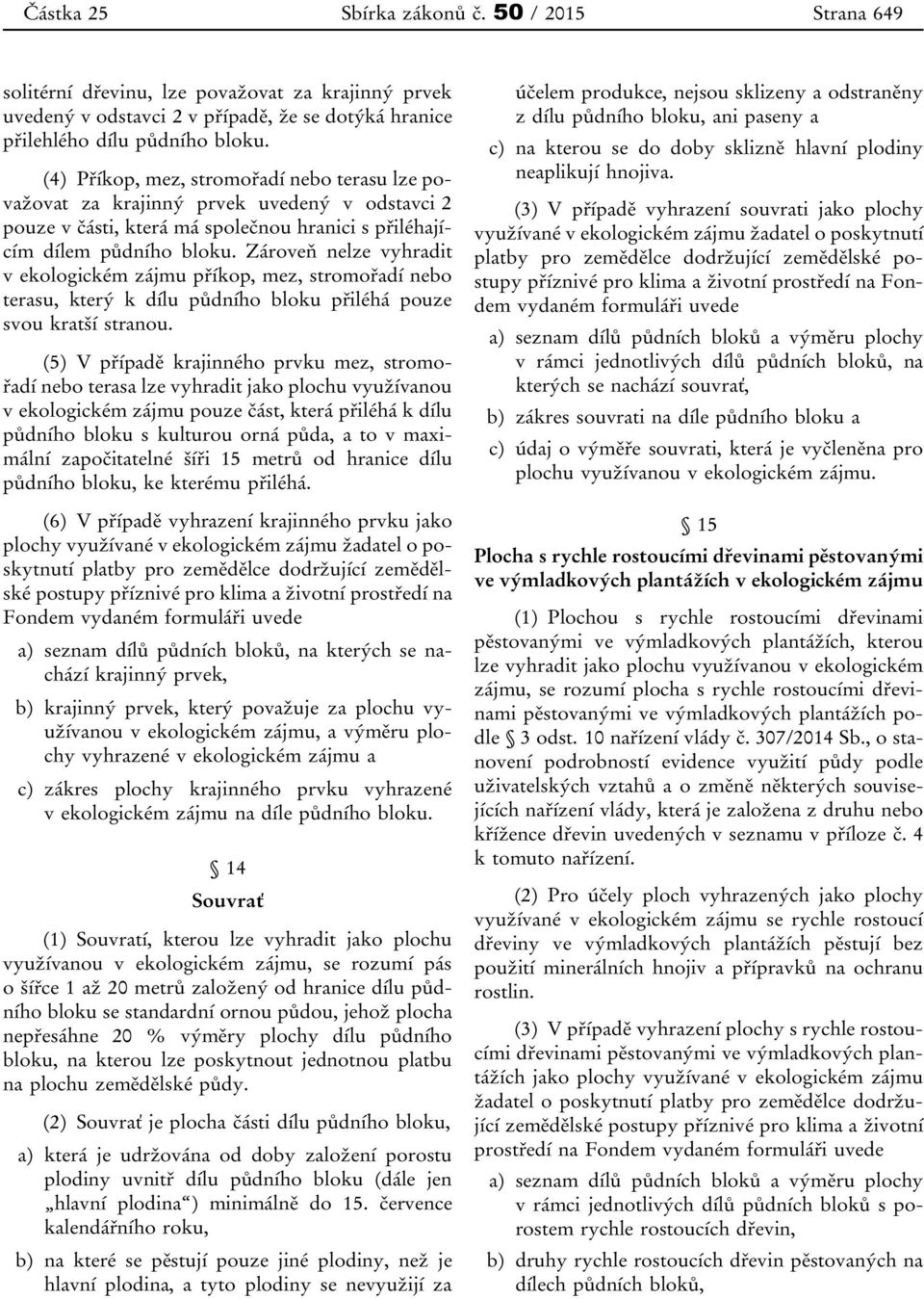 Zároveň nelze vyhradit v ekologickém zájmu příkop, mez, stromořadí nebo terasu, který k dílu půdního bloku přiléhá pouze svou kratší stranou.