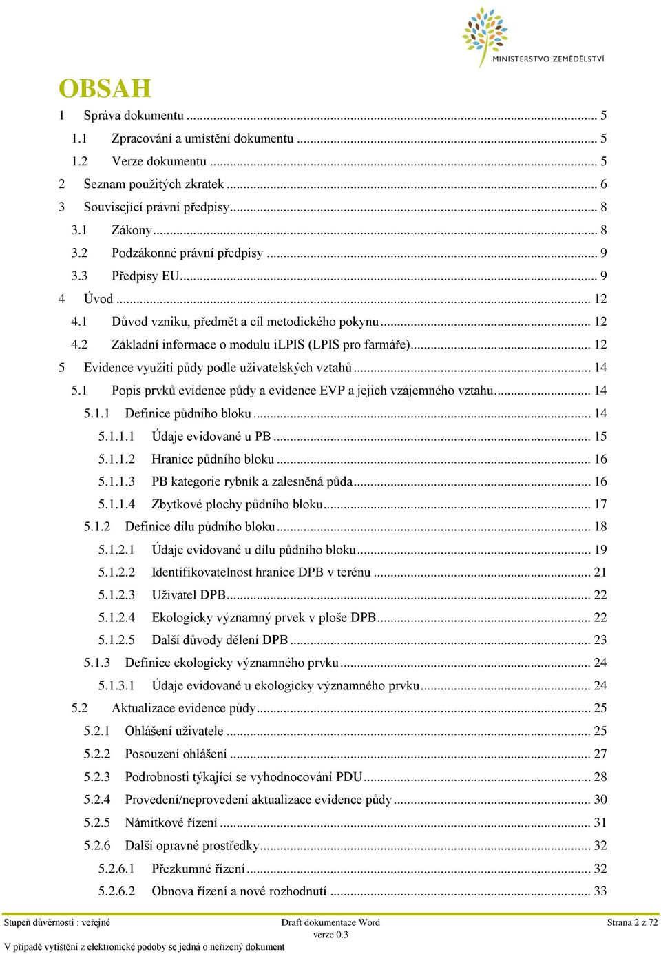 .. 12 5 Evidence využití půdy podle uživatelských vztahů... 14 5.1 Popis prvků evidence půdy a evidence EVP a jejich vzájemného vztahu... 14 5.1.1 Definice půdního bloku... 14 5.1.1.1 Údaje evidované u PB.