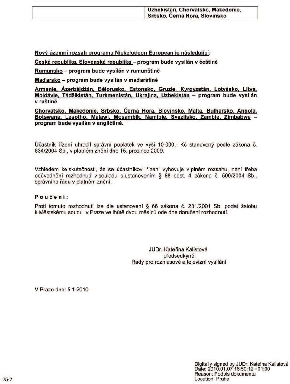 Kyrgyzstán, Lotyšsko. Litva, Moldávie, Tádžikistán, Turkmenistán, Ukrajina, Uzbekistán - program bude vysílán v ruštině Chorvatsko. Makedonie. Srbsko. Černá Hora. Slovinsko. Malta, Bulharsko. Angola.