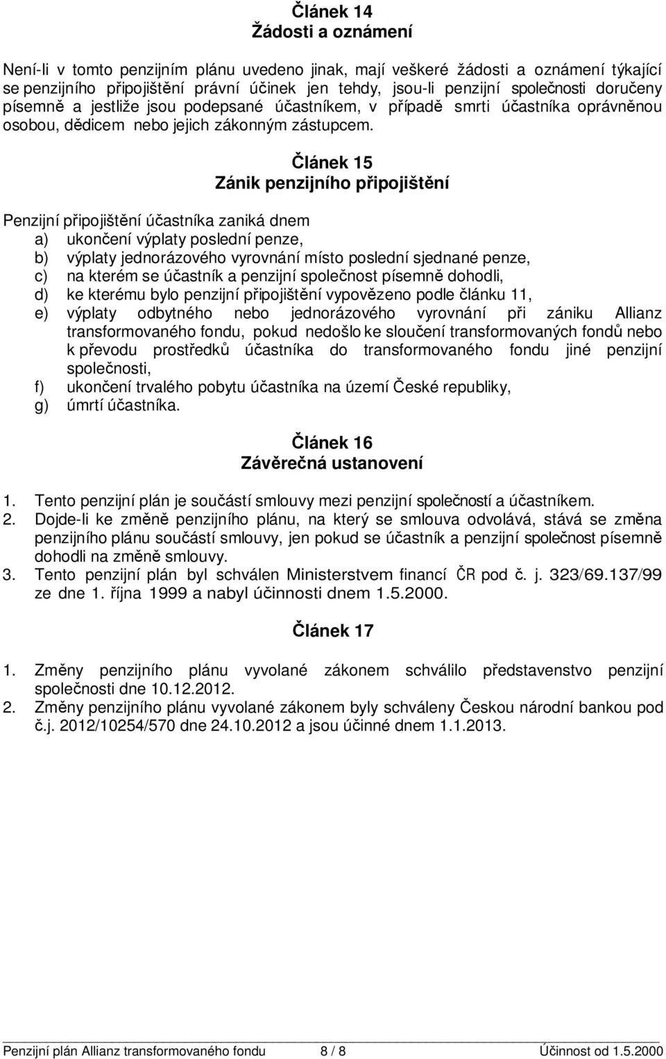 Článek 15 Zánik penzijního připojištění Penzijní připojištění účastníka zaniká dnem a) ukončení výplaty poslední penze, b) výplaty jednorázového vyrovnání místo poslední sjednané penze, c) na kterém