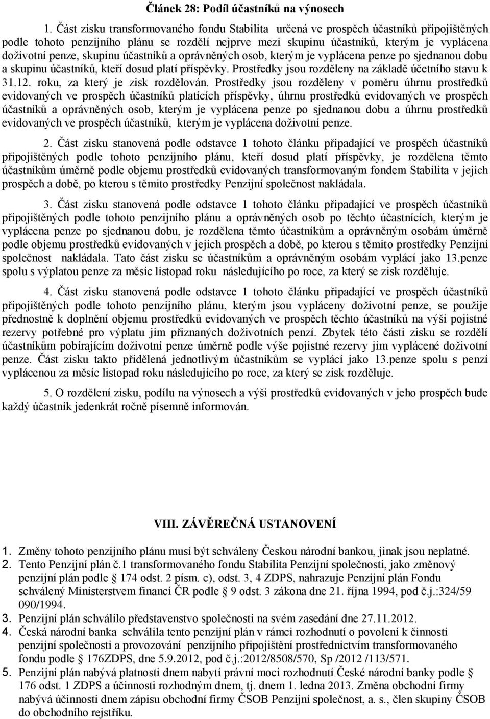 skupinu účastníků a oprávněných osob, kterým je vyplácena penze po sjednanou dobu a skupinu účastníků, kteří dosud platí příspěvky. Prostředky jsou rozděleny na základě účetního stavu k 31.12.