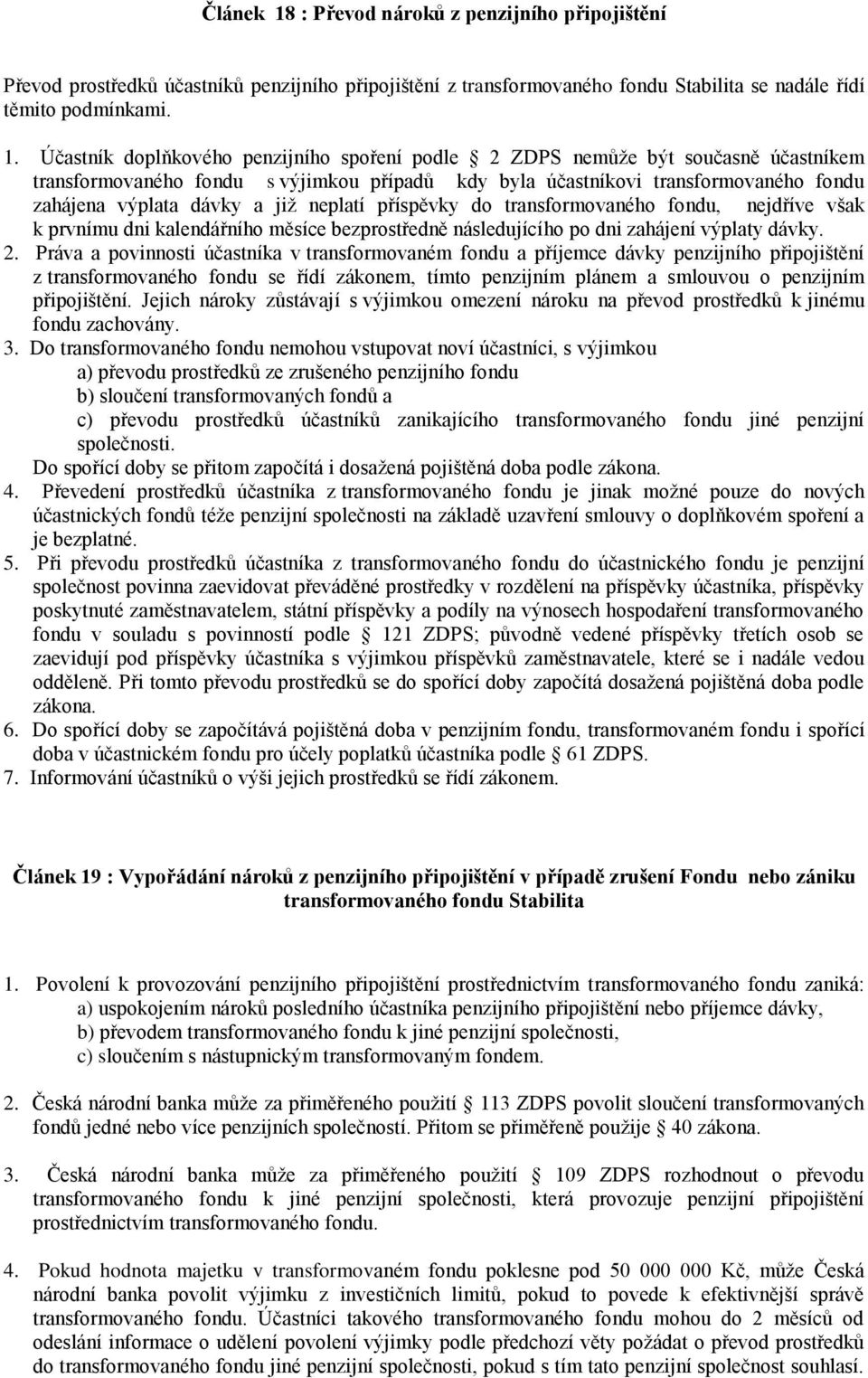 Účastník doplňkového penzijního spoření podle 2 ZDPS nemůže být současně účastníkem transformovaného fondu s výjimkou případů kdy byla účastníkovi transformovaného fondu zahájena výplata dávky a již