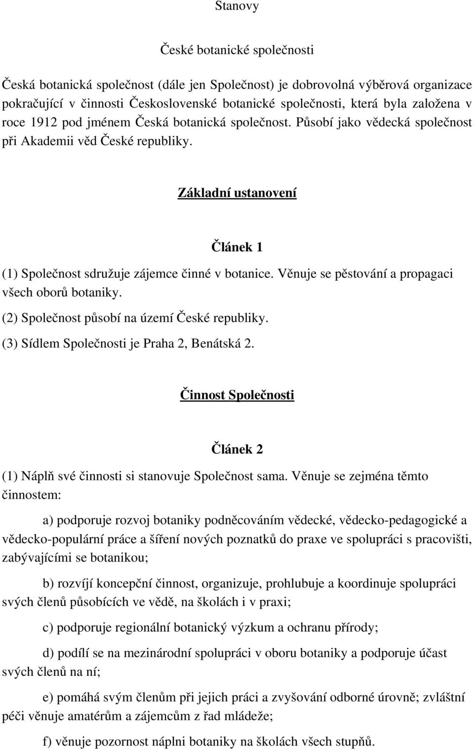 Věnuje se pěstování a propagaci všech oborů botaniky. (2) Společnost působí na území České republiky. (3) Sídlem Společnosti je Praha 2, Benátská 2.