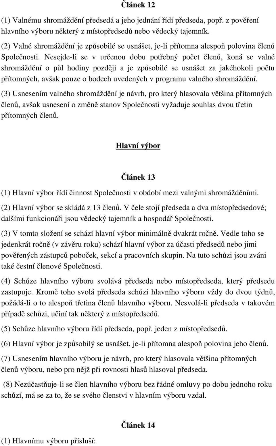 Nesejde li se v určenou dobu potřebný počet členů, koná se valné shromáždění o půl hodiny později a je způsobilé se usnášet za jakéhokoli počtu přítomných, avšak pouze o bodech uvedených v programu