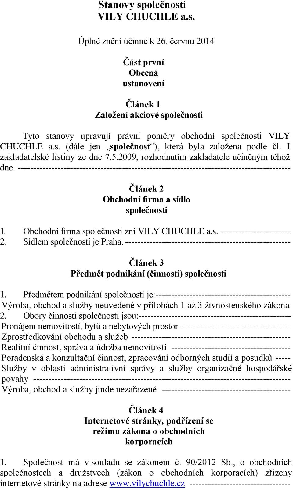 I zakladatelské listiny ze dne 7.5.2009, rozhodnutím zakladatele učiněným téhož dne.