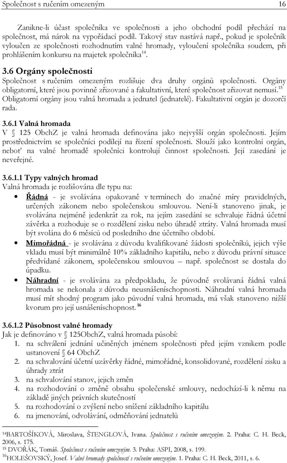 6 Orgány společnosti Společnost s ručením omezeným rozlišuje dva druhy orgánů společnosti. Orgány obligatorní, které jsou povinně zřizované a fakultativní, které společnost zřizovat nemusí.