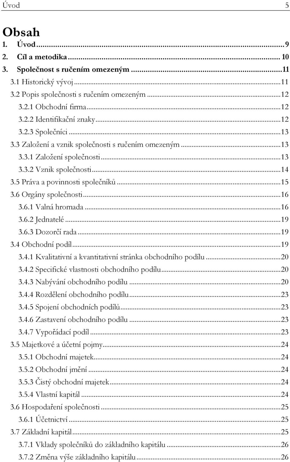 6 Orgány společnosti... 16 3.6.1 Valná hromada... 16 3.6.2 Jednatelé... 19 3.6.3 Dozorčí rada... 19 3.4 Obchodní podíl... 19 3.4.1 Kvalitativní a kvantitativní stránka obchodního podílu... 20 3.4.2 Specifické vlastnosti obchodního podílu.