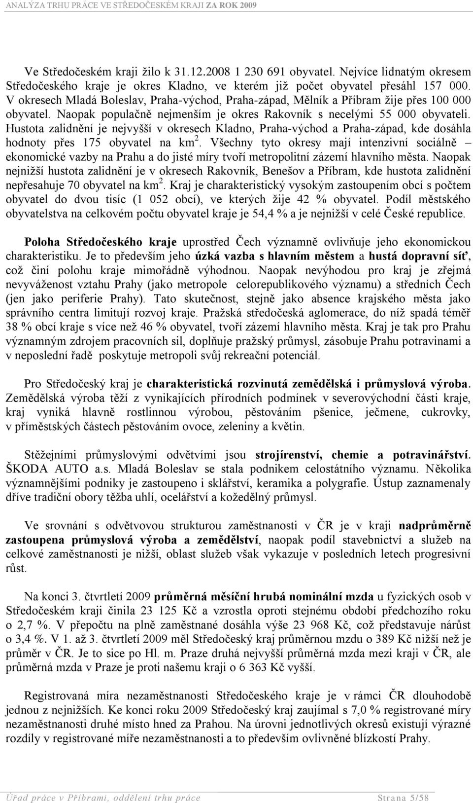 Hustota zalidnění je nejvyšší v okresech Kladno, Praha-východ a Praha-západ, kde dosáhla hodnoty přes 175 obyvatel na km 2.