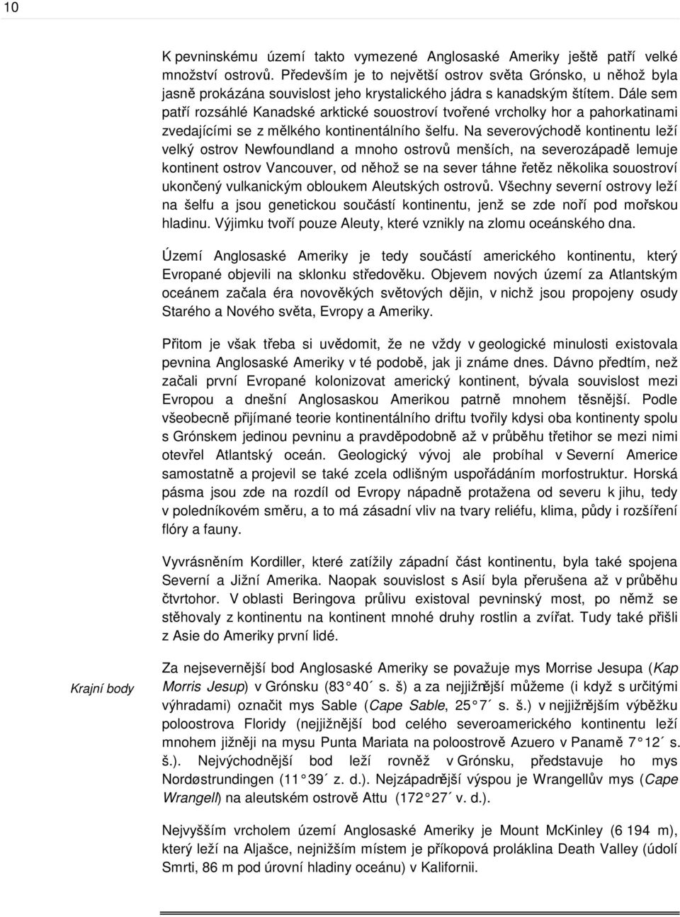Dále sem patří rozsáhlé Kanadské arktické souostroví tvořené vrcholky hor a pahorkatinami zvedajícími se z mělkého kontinentálního šelfu.