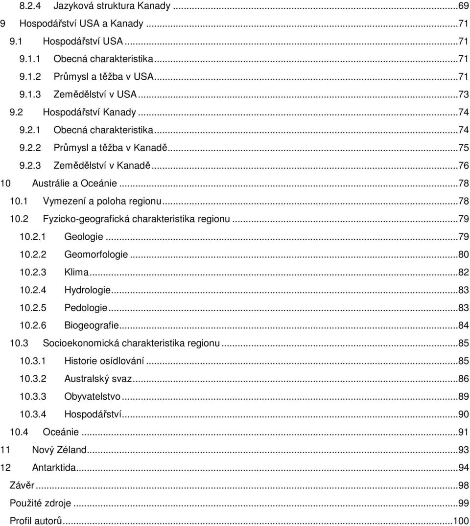 1 Vymezení a poloha regionu... 78 10.2 Fyzicko-geografická charakteristika regionu... 79 10.2.1 Geologie... 79 10.2.2 Geomorfologie... 80 10.2.3 Klima... 82 10.2.4 Hydrologie... 83 10.2.5 Pedologie.