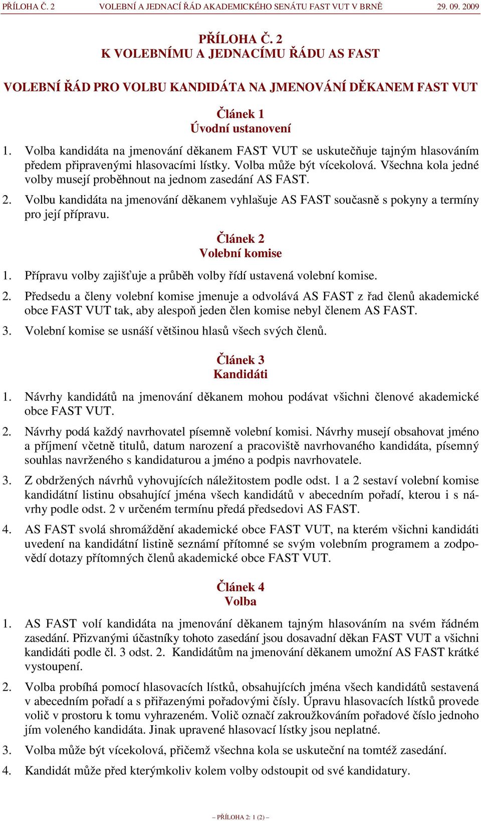 Volba kandidáta na jmenování děkanem FAST VUT se uskutečňuje tajným hlasováním předem připravenými hlasovacími lístky. Volba může být vícekolová.