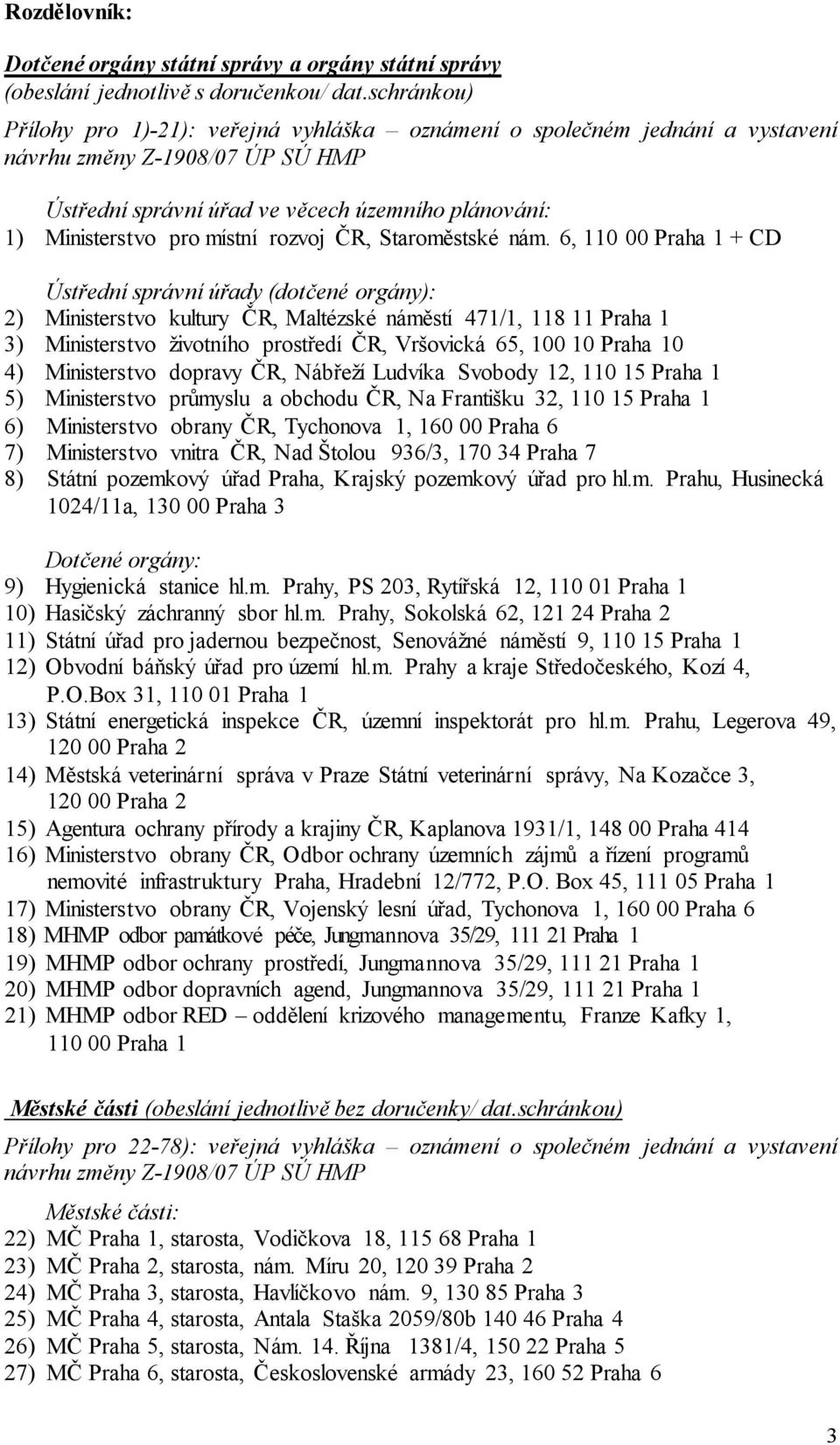 6, 110 00 Praha 1 + CD Ústřední správní úřady (dotčené orgány): 2) Ministerstvo kultury ČR, Maltézské náměstí 471/1, 118 11 Praha 1 3) Ministerstvo životního prostředí ČR, Vršovická 65, 100 10 Praha