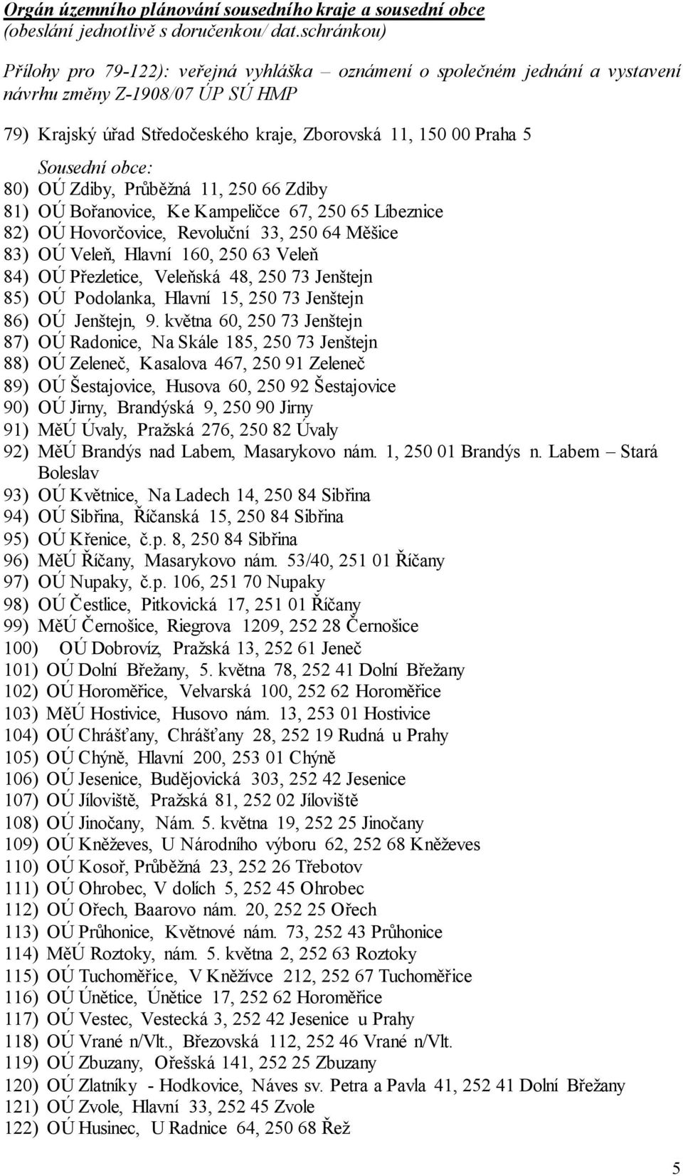 250 66 Zdiby 81) OÚ Bořanovice, Ke Kampeličce 67, 250 65 Líbeznice 82) OÚ Hovorčovice, Revoluční 33, 250 64 Měšice 83) OÚ Veleň, Hlavní 160, 250 63 Veleň 84) OÚ Přezletice, Veleňská 48, 250 73