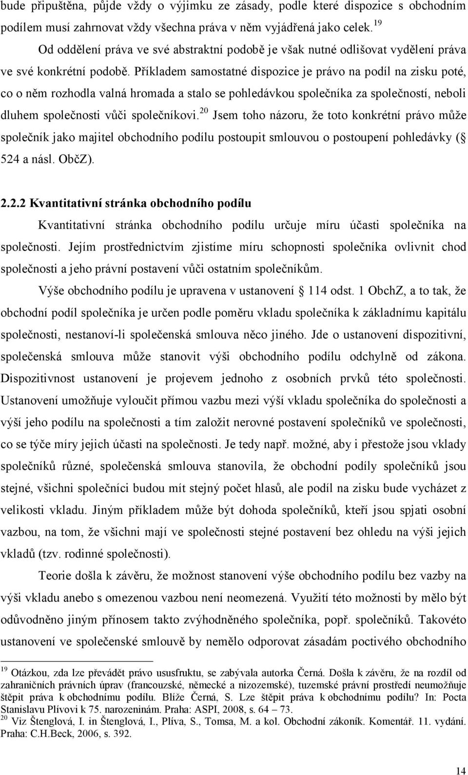 Příkladem samostatné dispozice je právo na podíl na zisku poté, co o něm rozhodla valná hromada a stalo se pohledávkou společníka za společností, neboli dluhem společnosti vůči společníkovi.