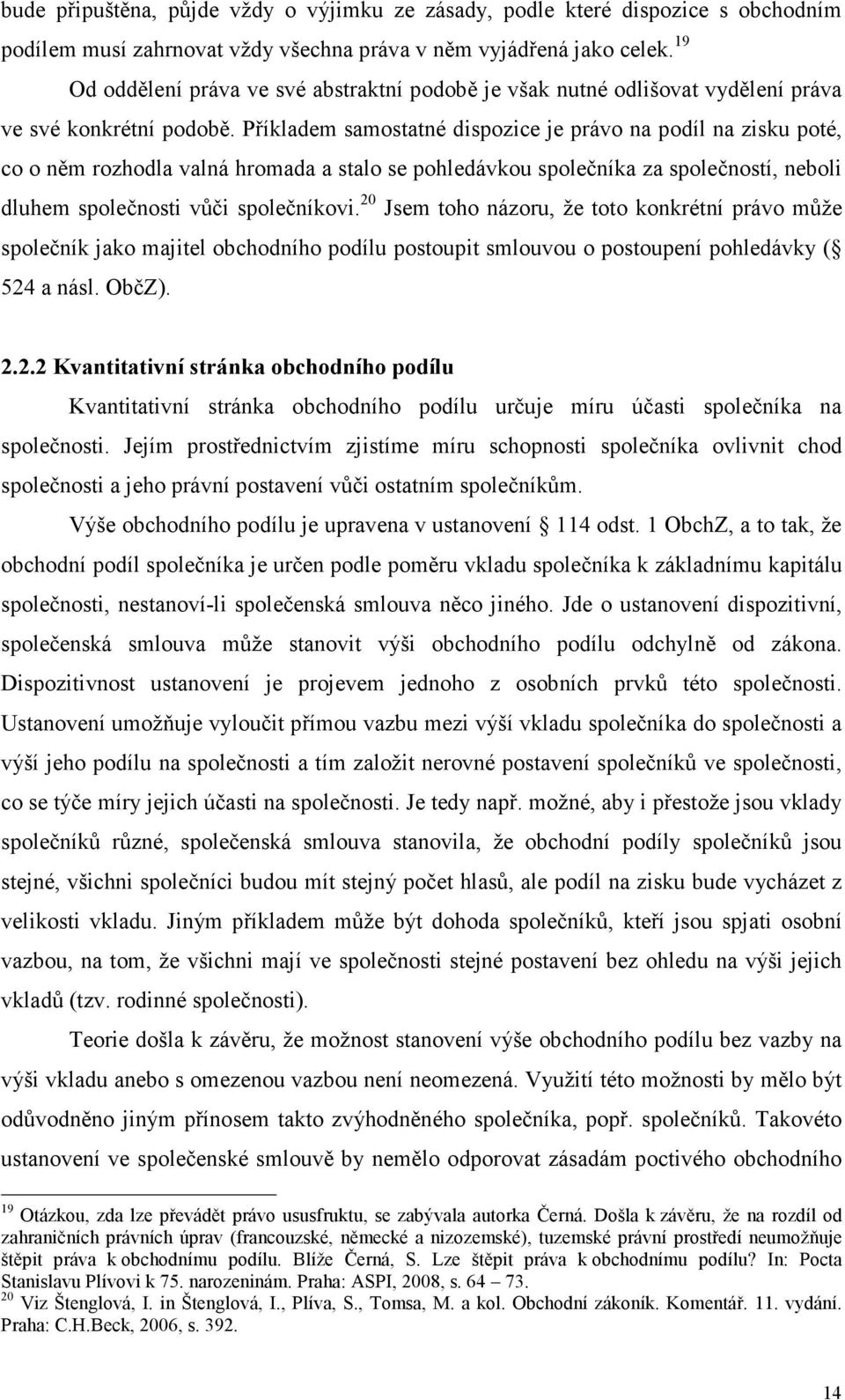 Příkladem samostatné dispozice je právo na podíl na zisku poté, co o něm rozhodla valná hromada a stalo se pohledávkou společníka za společností, neboli dluhem společnosti vůči společníkovi.