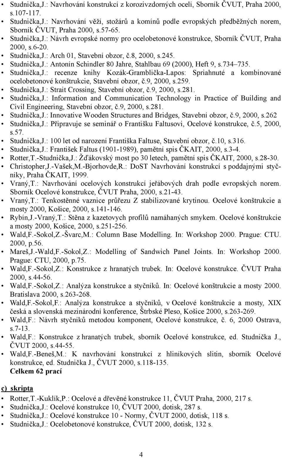 6-20. Studnička,J.: Arch 01, Stavební obzor, č.8, 2000, s.245. Studnička,J.: Antonín Schindler 80 Jahre, Stahlbau 69 (2000), Heft 9, s.734 735. Studnička,J.: recenze knihy Kozák-Gramblička-Lapos: Spriahnuté a kombinované ocelobetonové konštrukcie, Stavební obzor, č.
