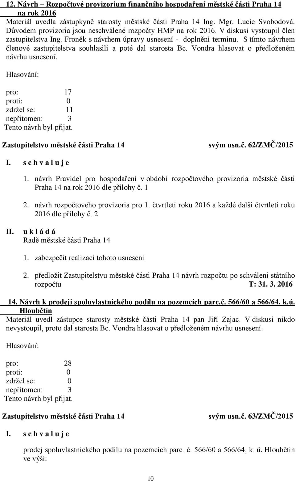 S tímto návrhem členové zastupitelstva souhlasili a poté dal starosta Bc. Vondra hlasovat o předloženém návrhu usnesení. pro: 17 zdržel se: 11 svým usn.č. 62/ZMČ/2015 1.