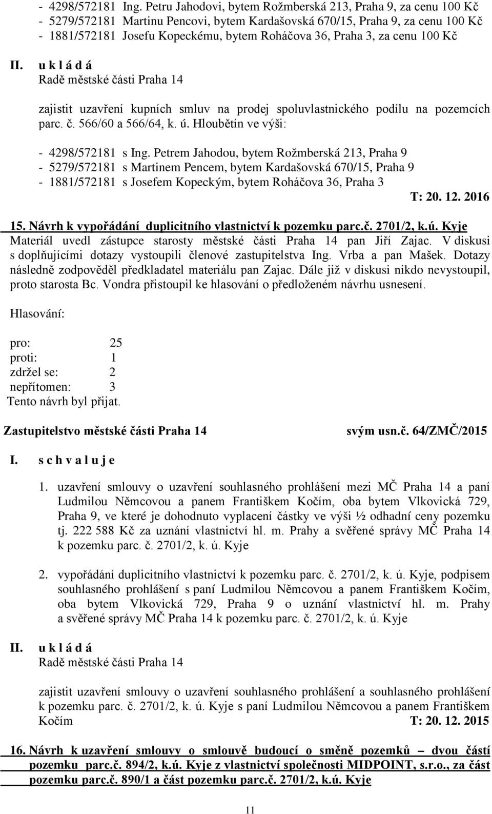 3, za cenu 100 Kč zajistit uzavření kupních smluv na prodej spoluvlastnického podílu na pozemcích parc. č. 566/60 a 566/64, k. ú. Hloubětín ve výši: - 4298/572181 s Ing.