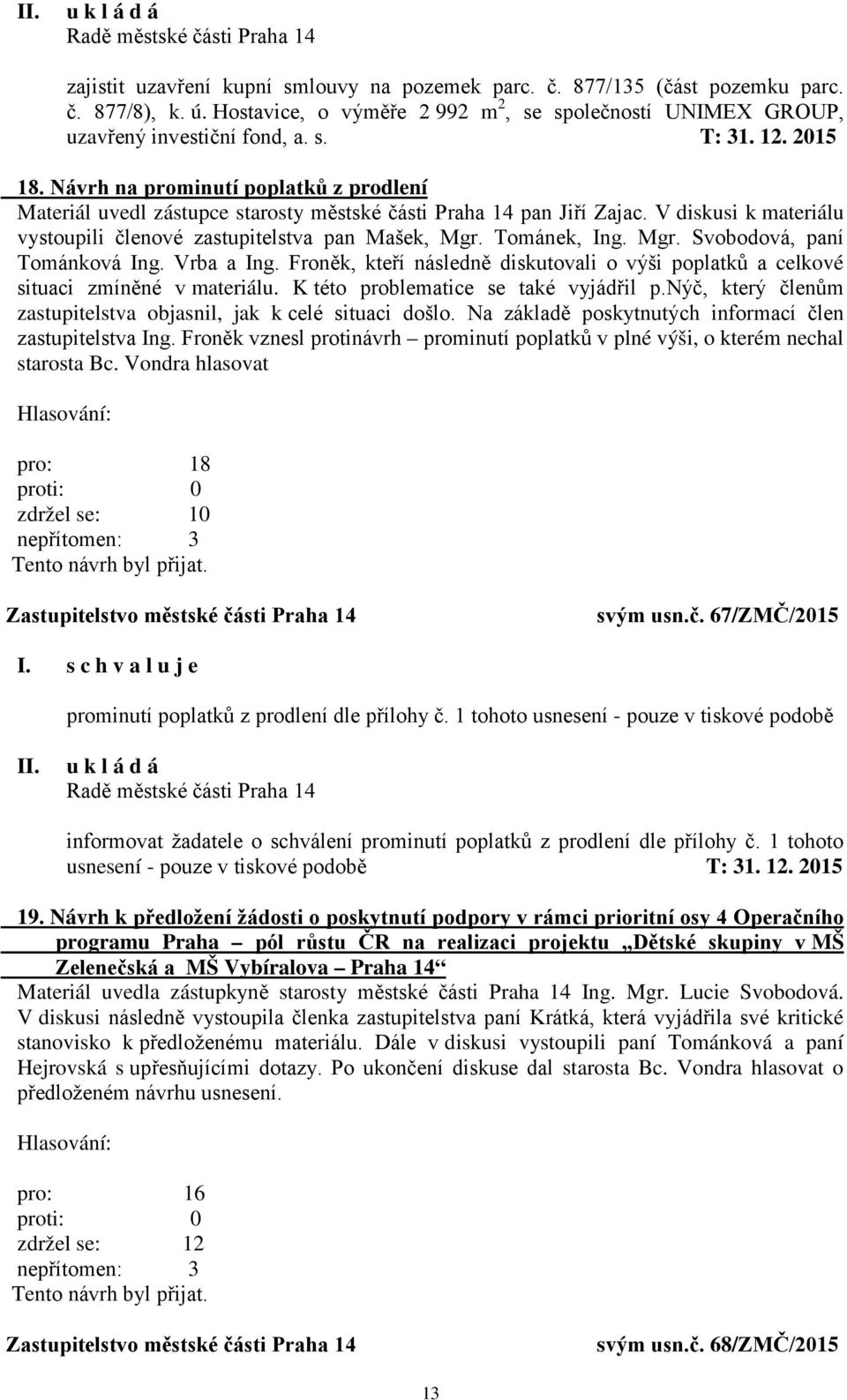 Tománek, Ing. Mgr. Svobodová, paní Tománková Ing. Vrba a Ing. Froněk, kteří následně diskutovali o výši poplatků a celkové situaci zmíněné v materiálu. K této problematice se také vyjádřil p.