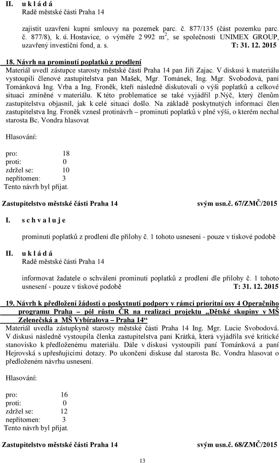 Tománek, Ing. Mgr. Svobodová, paní Tománková Ing. Vrba a Ing. Froněk, kteří následně diskutovali o výši poplatků a celkové situaci zmíněné v materiálu. K této problematice se také vyjádřil p.