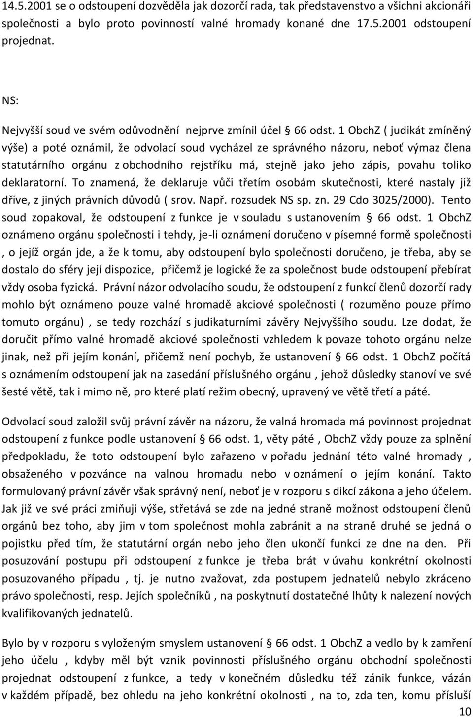 1 ObchZ ( judikát zmíněný výše) a poté oznámil, že odvolací soud vycházel ze správného názoru, neboť výmaz člena statutárního orgánu z obchodního rejstříku má, stejně jako jeho zápis, povahu toliko