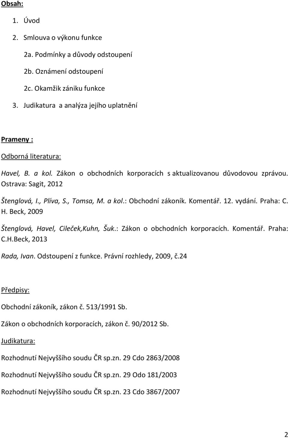 , Tomsa, M. a kol.: Obchodní zákoník. Komentář. 12. vydání. Praha: C. H. Beck, 2009 Štenglová, Havel, Cileček,Kuhn, Šuk.: Zákon o obchodních korporacích. Komentář. Praha: C.H.Beck, 2013 Rada, Ivan.