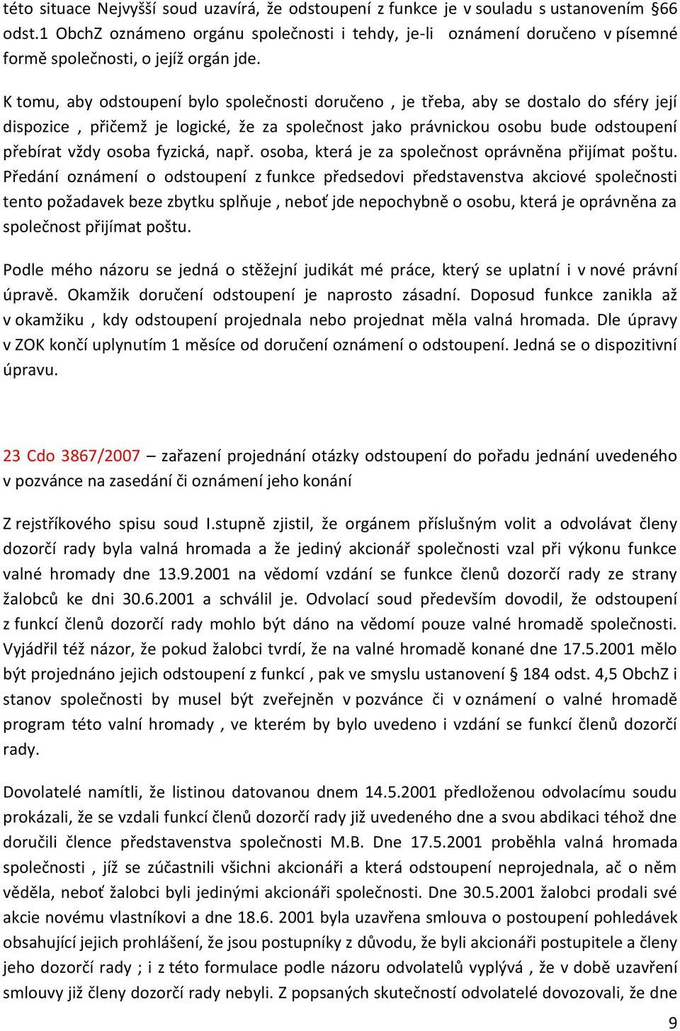 K tomu, aby odstoupení bylo společnosti doručeno, je třeba, aby se dostalo do sféry její dispozice, přičemž je logické, že za společnost jako právnickou osobu bude odstoupení přebírat vždy osoba
