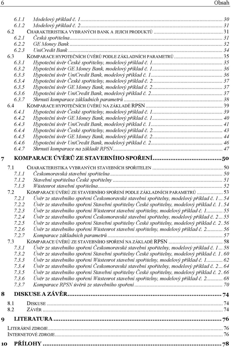 3.3 Hypoteční úvěr UniCredit Bank, modelový příklad č. 1... 36 6.3.4 Hypoteční úvěr České spořitelny, modelový příklad č. 2... 37 6.3.5 Hypoteční úvěr GE Money Bank, modelový příklad č. 2... 37 6.3.6 Hypoteční úvěr UniCredit Bank, modelový příklad č.