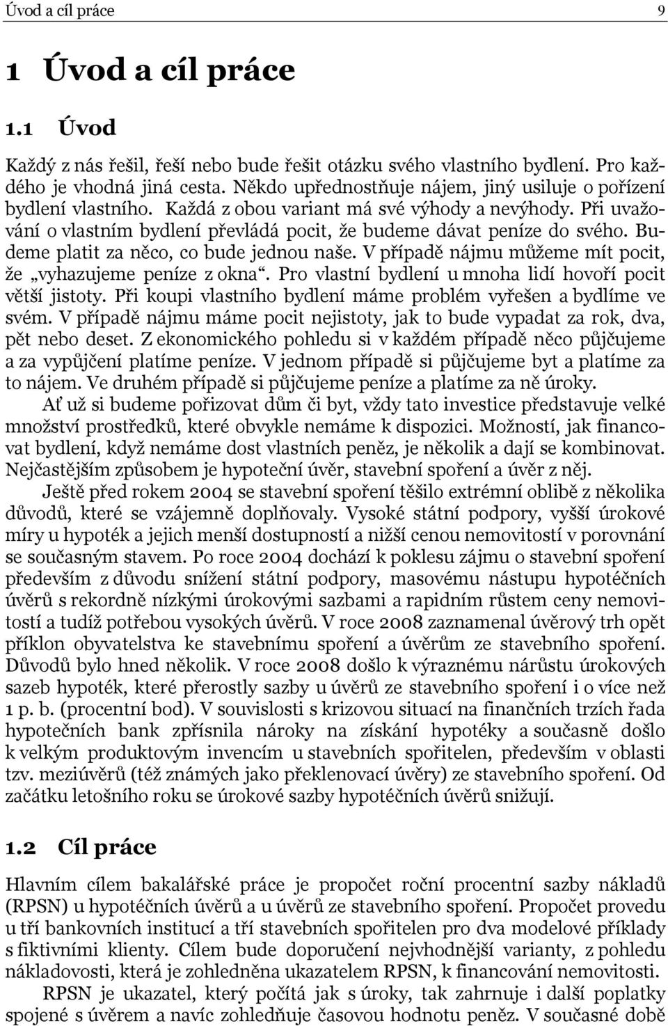 Budeme platit za něco, co bude jednou naše. V případě nájmu můžeme mít pocit, že vyhazujeme peníze z okna. Pro vlastní bydlení u mnoha lidí hovoří pocit větší jistoty.