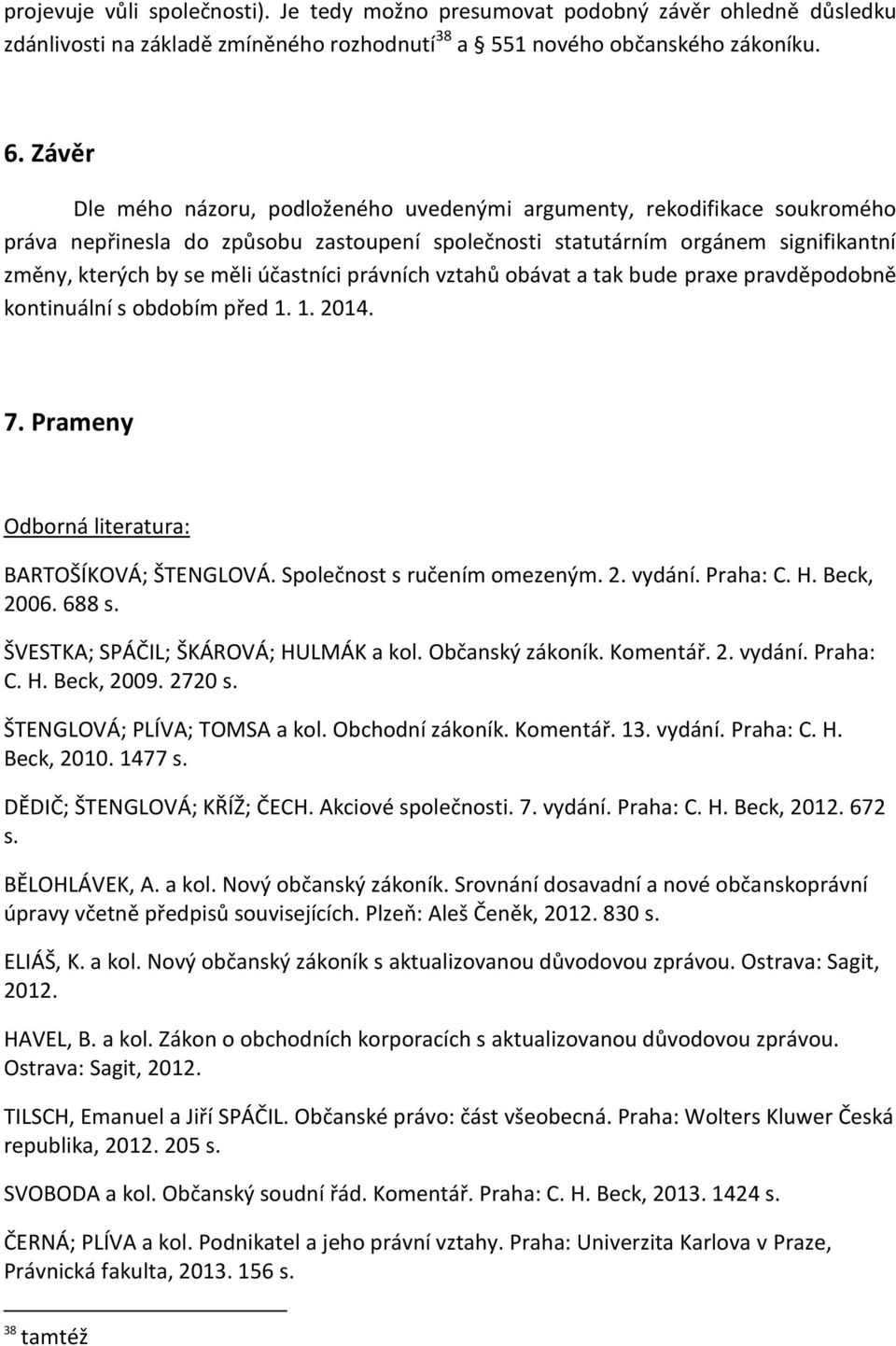 účastníci právních vztahů obávat a tak bude praxe pravděpodobně kontinuální s obdobím před 1. 1. 2014. 7. Prameny Odborná literatura: BARTOŠÍKOVÁ; ŠTENGLOVÁ. Společnost s ručením omezeným. 2. vydání.