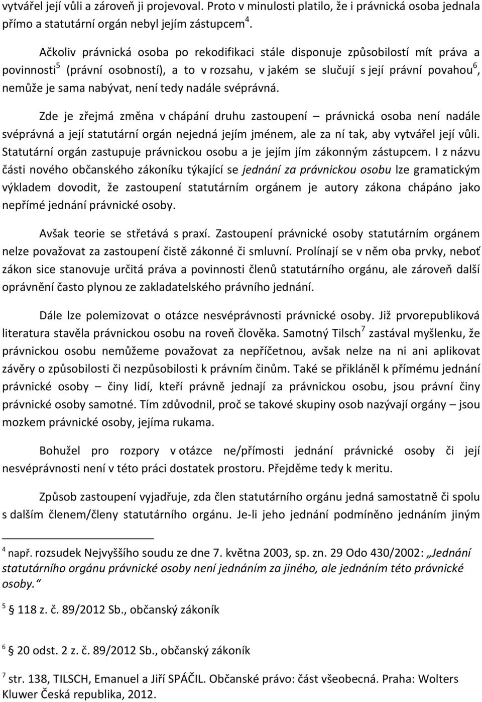 není tedy nadále svéprávná. Zde je zřejmá změna v chápání druhu zastoupení právnická osoba není nadále svéprávná a její statutární orgán nejedná jejím jménem, ale za ní tak, aby vytvářel její vůli.
