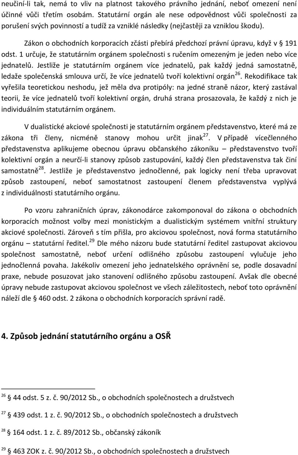 Zákon o obchodních korporacích zčásti přebírá předchozí právní úpravu, když v 191 odst. 1 určuje, že statutárním orgánem společnosti s ručením omezeným je jeden nebo více jednatelů.