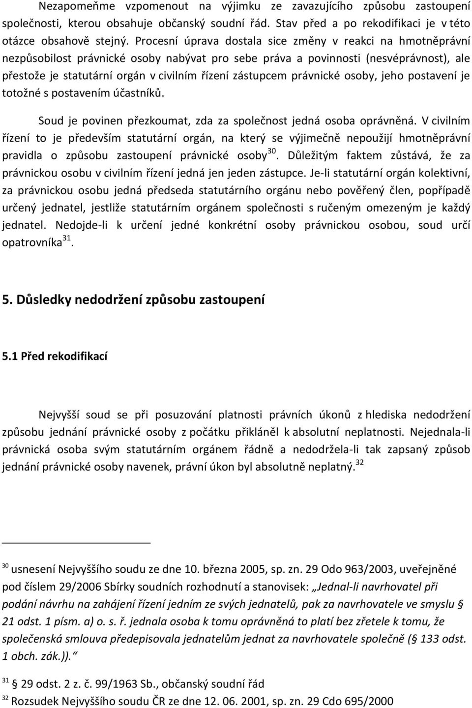zástupcem právnické osoby, jeho postavení je totožné s postavením účastníků. Soud je povinen přezkoumat, zda za společnost jedná osoba oprávněná.
