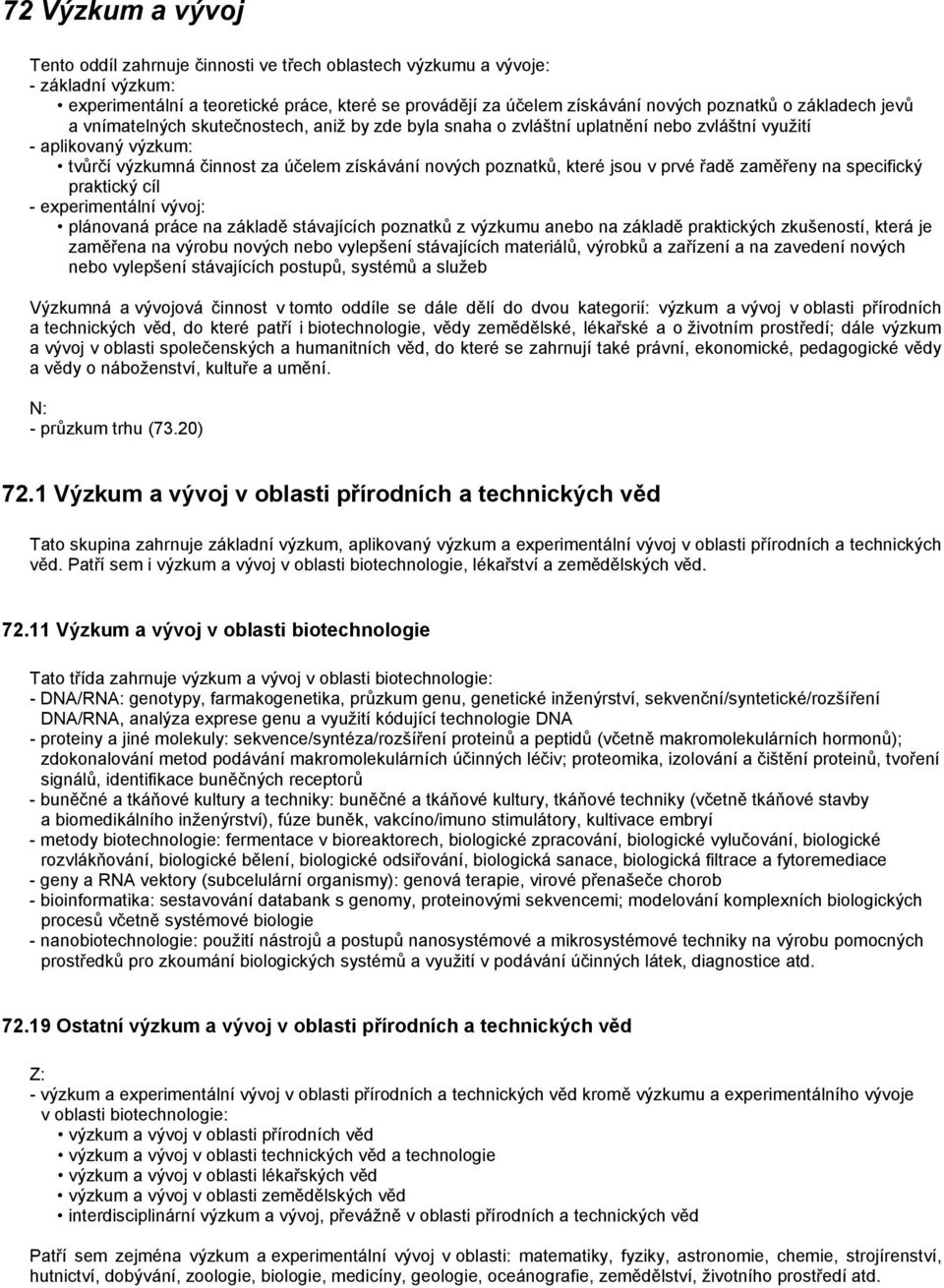 jsou v prvé řadě zaměřeny na specifický praktický cíl - experimentální vývoj: plánovaná práce na základě stávajících poznatků z výzkumu anebo na základě praktických zkušeností, která je zaměřena na