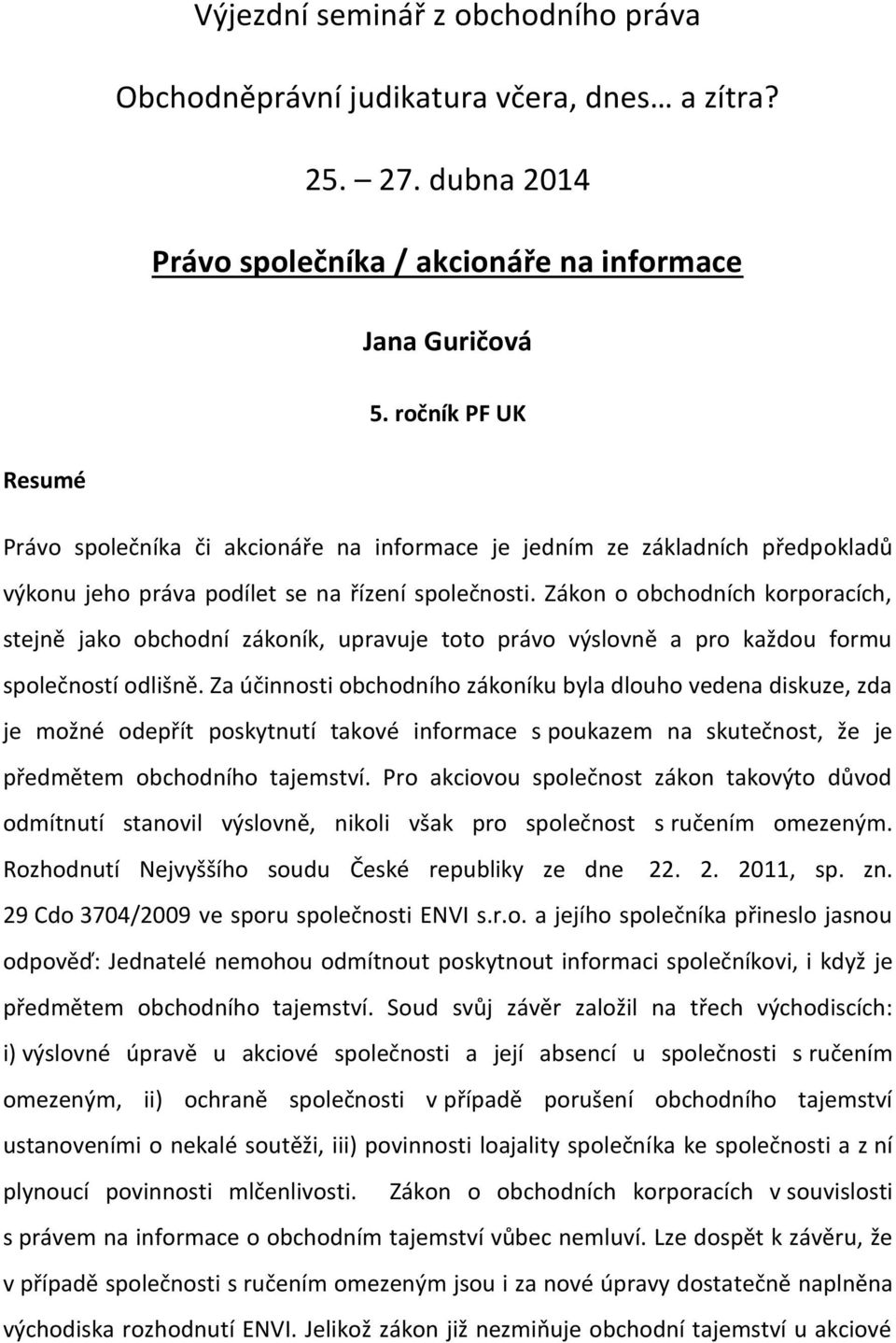 Zákon o obchodních korporacích, stejně jako obchodní zákoník, upravuje toto právo výslovně a pro každou formu společností odlišně.