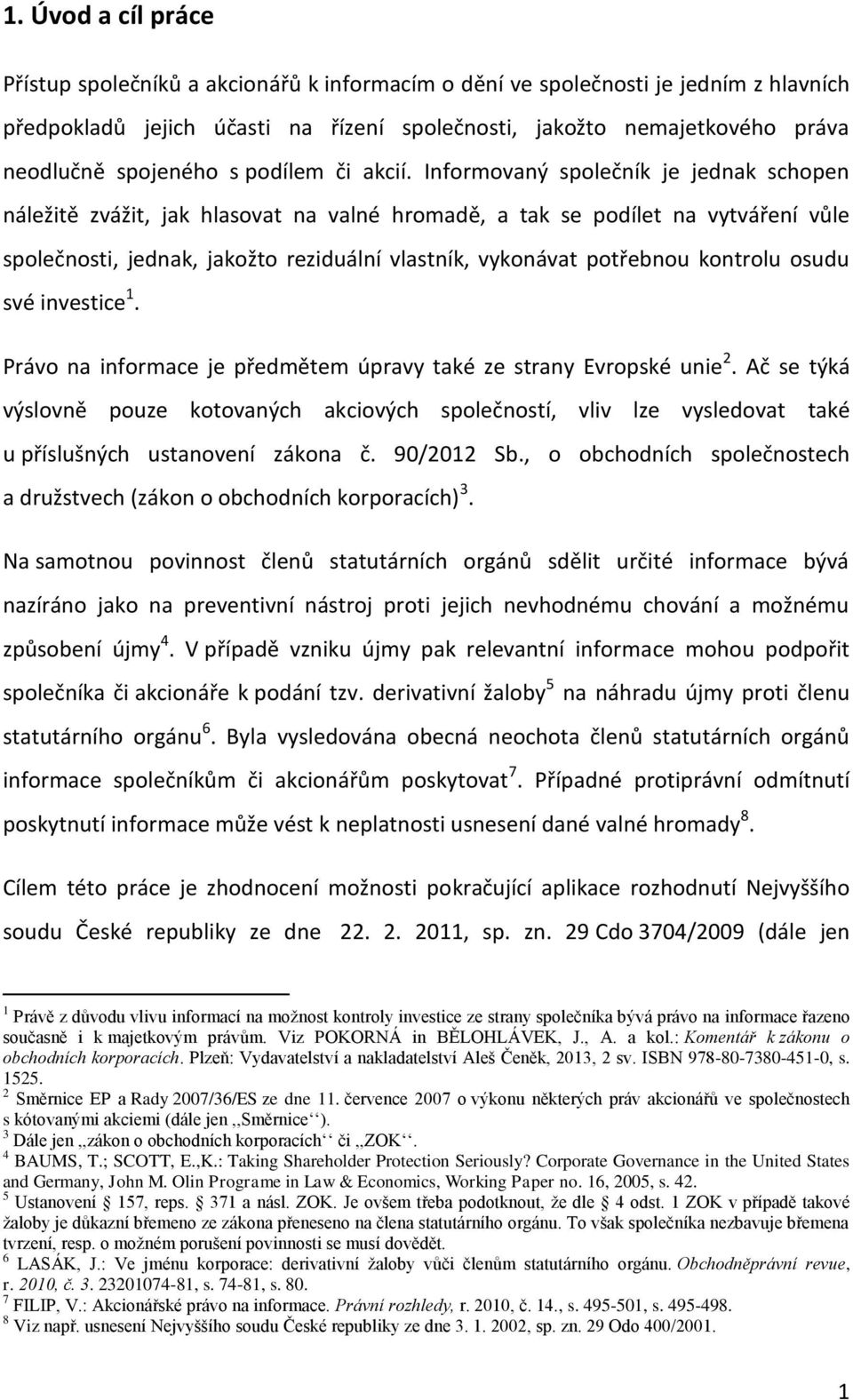 Informovaný společník je jednak schopen náležitě zvážit, jak hlasovat na valné hromadě, a tak se podílet na vytváření vůle společnosti, jednak, jakožto reziduální vlastník, vykonávat potřebnou