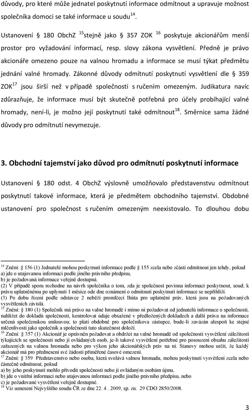 Předně je právo akcionáře omezeno pouze na valnou hromadu a informace se musí týkat předmětu jednání valné hromady.