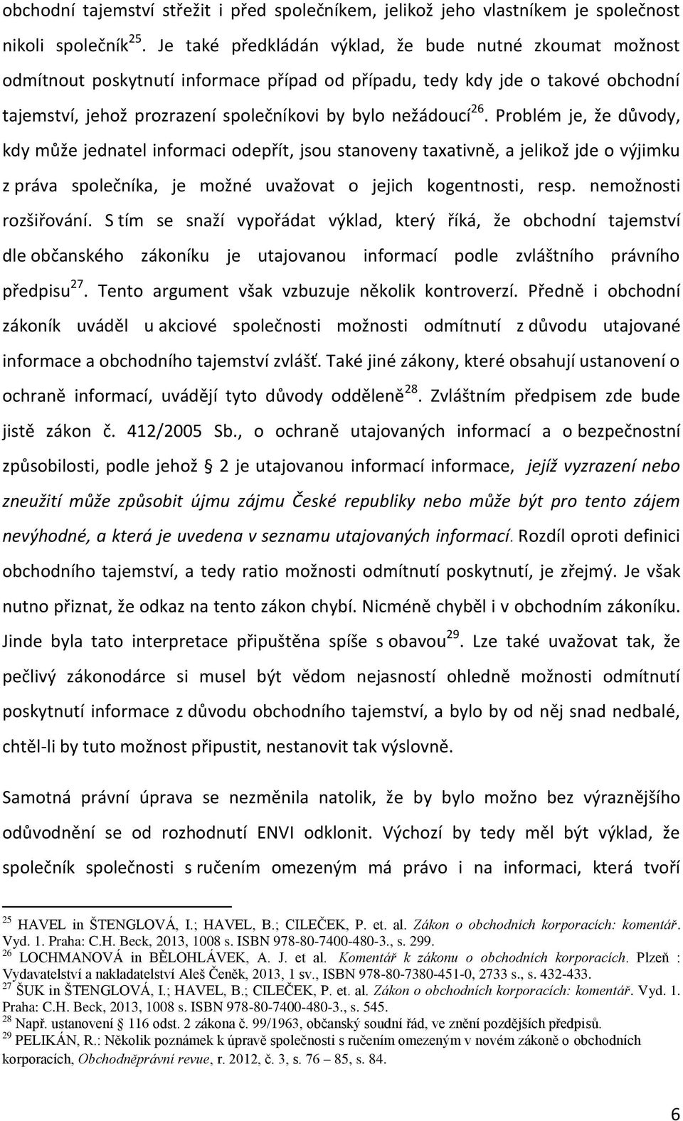 Problém je, že důvody, kdy může jednatel informaci odepřít, jsou stanoveny taxativně, a jelikož jde o výjimku z práva společníka, je možné uvažovat o jejich kogentnosti, resp. nemožnosti rozšiřování.