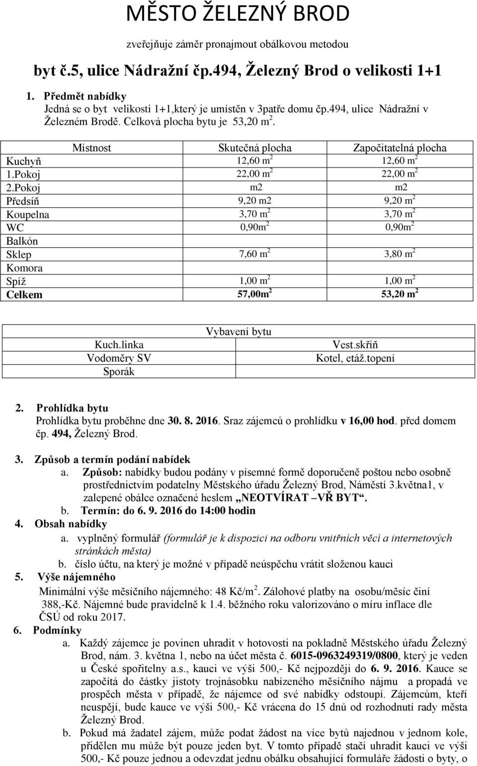 Místnost Skutečná plocha Započitatelná plocha Kuchyň 12,60 m 2 12,60 m 2 1.Pokoj 22,00 m 2 22,00 m 2 2.