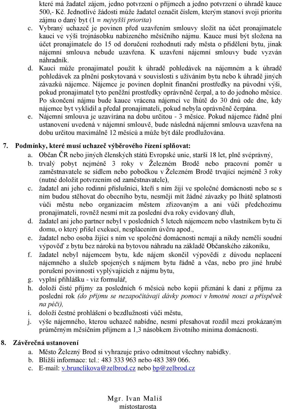 Vybraný uchazeč je povinen před uzavřením smlouvy složit na účet pronajímatele kauci ve výši trojnásobku nabízeného měsíčního nájmu.